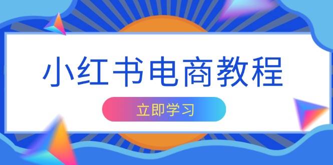 小红书电商教程，掌握帐号定位与内容创作技巧，打造爆款，实现商业变现-必智轻创社