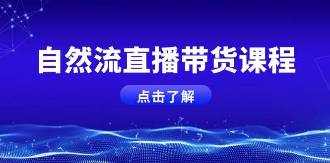 自然流直播带货课程，结合微付费起号，打造运营主播，提升个人能力-必智轻创社