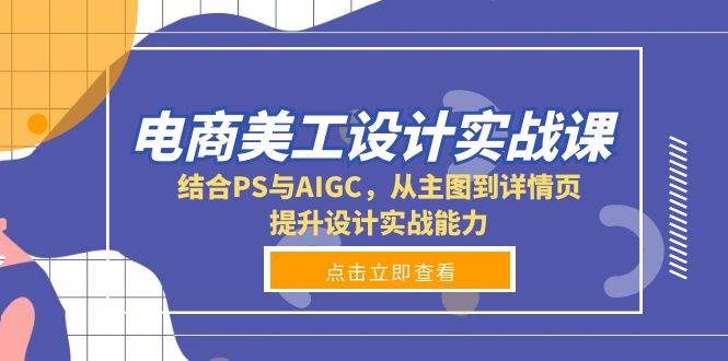 电商美工设计实战课，结合PS与AIGC，从主图到详情页，提升设计实战能力-必智轻创社