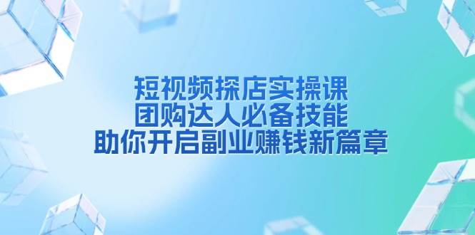 短视频探店实操课，团购达人必备技能，助你开启副业赚钱新篇章-必智轻创社