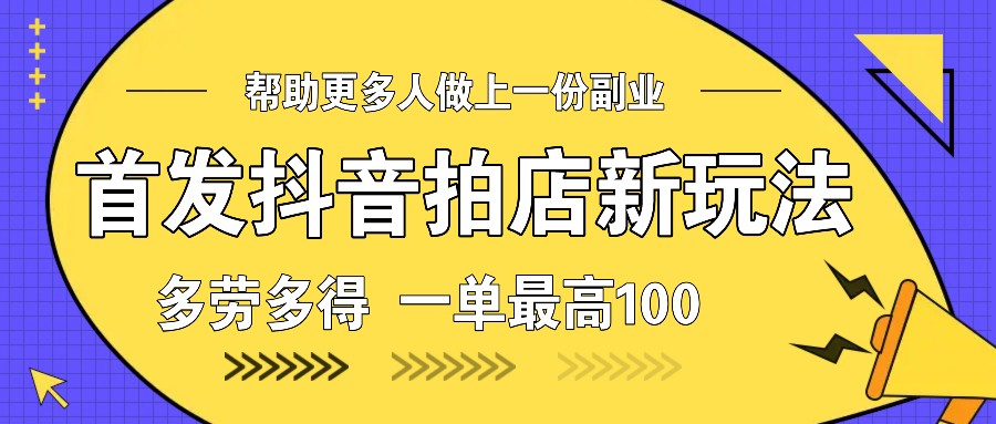 首发抖音拍店新玩法，多劳多得 一单最高100-必智轻创社