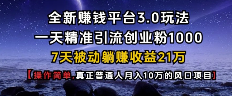 全新赚钱平台3.0玩法一天精准引流创业粉1000.7天被动躺Z收益21W【仅揭秘】-必智轻创社