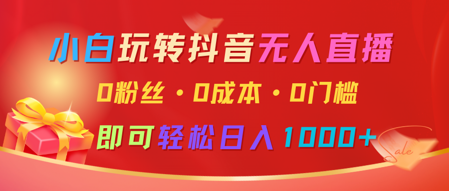 小白玩转抖音无人直播，0粉丝、0成本、0门槛，轻松日入1000+-必智轻创社