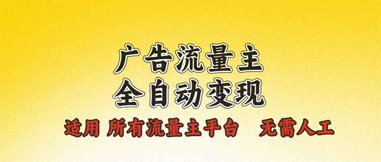 广告流量主全自动变现，适用所有流量主平台，无需人工，单机日入500+-必智轻创社