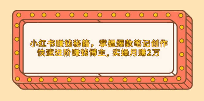 小红书赚钱秘籍，掌握爆款笔记创作，快速进阶赚钱博主, 实操月赚2万-必智轻创社