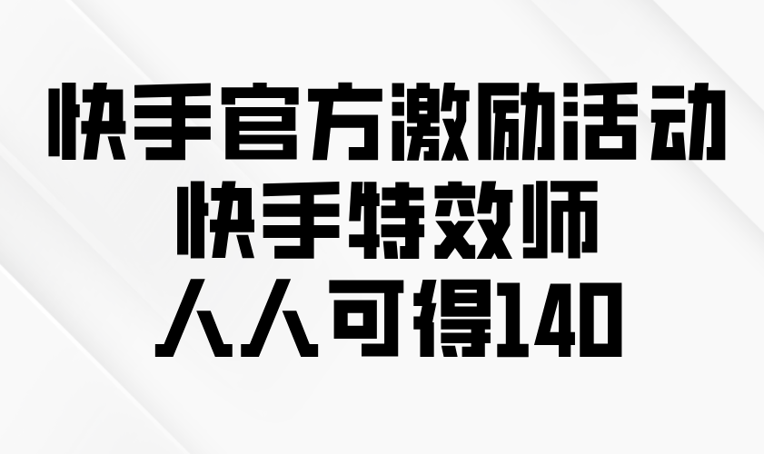 快手官方激励活动-快手特效师，人人可得140-必智轻创社