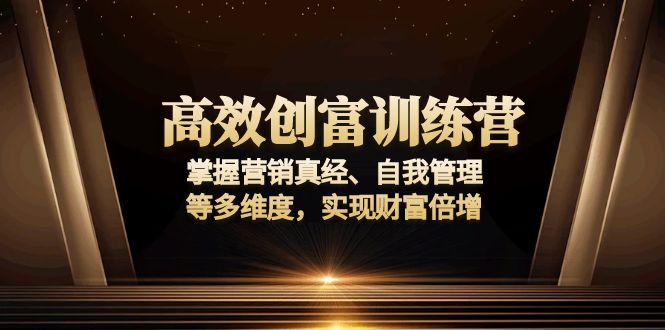 高效创富训练营：掌握营销真经、自我管理等多维度，实现财富倍增-必智轻创社