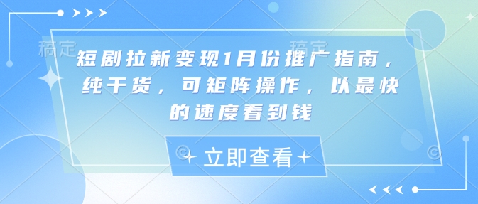 短剧拉新变现1月份推广指南，纯干货，可矩阵操作，以最快的速度看到钱-必智轻创社