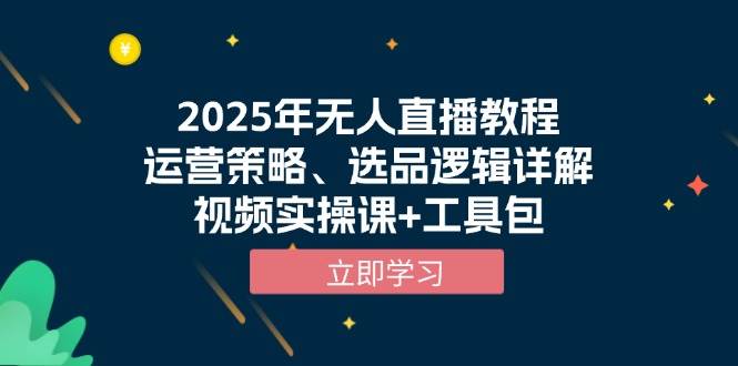 2025年无人直播教程，运营策略、选品逻辑详解，视频实操课+工具包-必智轻创社