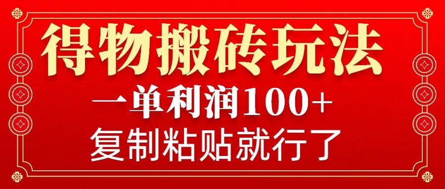 得物搬砖无门槛玩法，一单利润100+，无脑操作会复制粘贴就行-必智轻创社