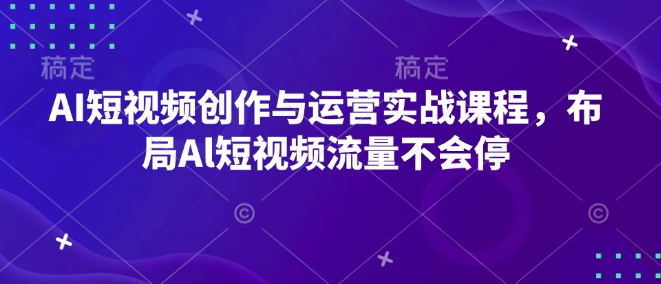 AI短视频创作与运营实战课程，布局Al短视频流量不会停-必智轻创社