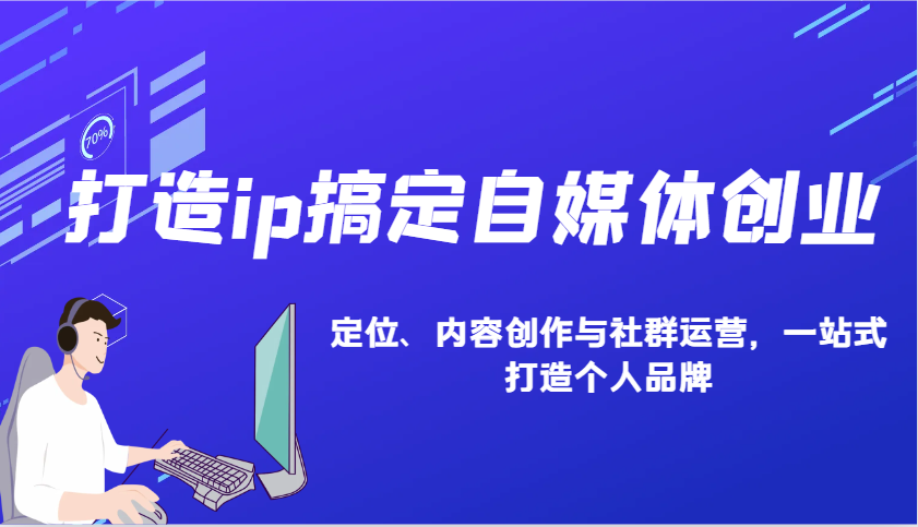 打造ip搞定自媒体创业：IP定位、内容创作与社群运营，一站式打造个人品牌-必智轻创社