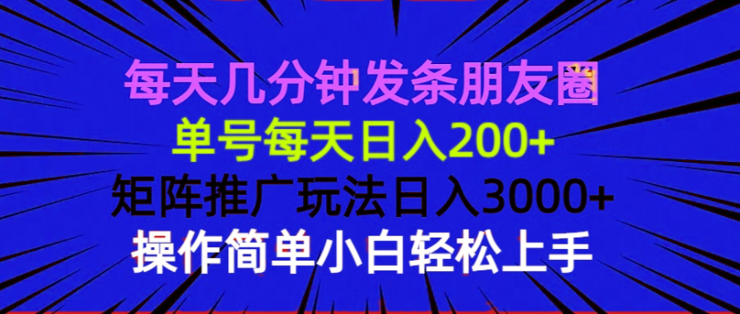 每天几分钟发条朋友圈 单号每天日入200+ 矩阵推广玩法日入3000+ 操作简…-必智轻创社