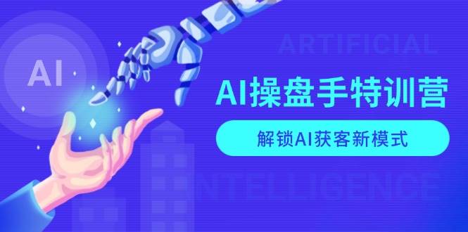 AI操盘手特训营，解锁AI获客新模式，全面掌握AI商业应用与提示词技巧-必智轻创社