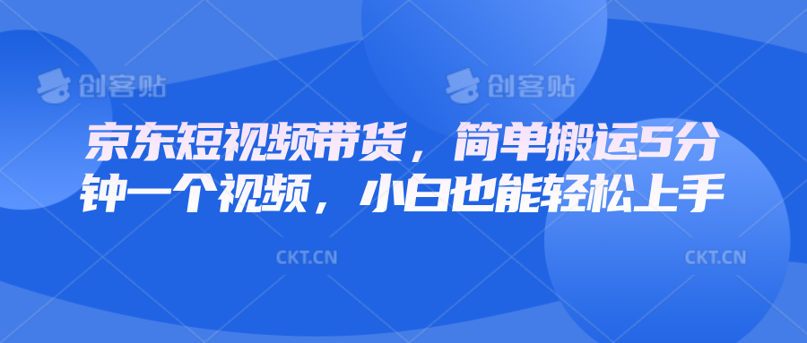 京东短视频带货，简单搬运5分钟一个视频，小白也能轻松上手-必智轻创社