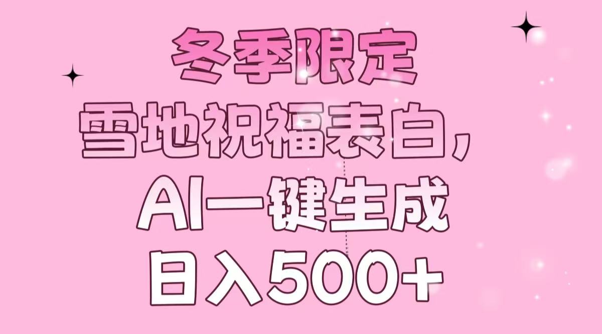 冬季限定，雪地祝福表白，AI一键生成，日入500+-必智轻创社