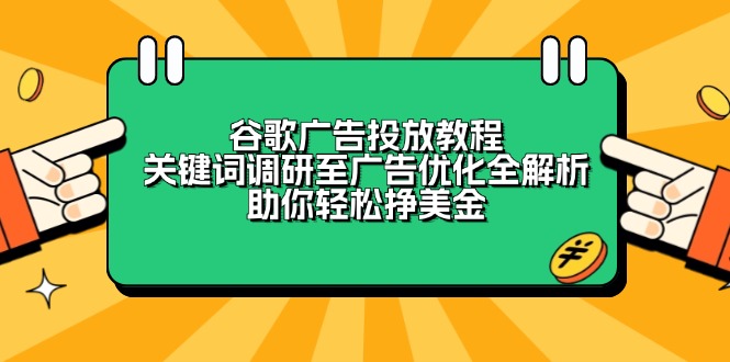 谷歌广告投放教程：关键词调研至广告优化全解析，助你轻松挣美金-必智轻创社