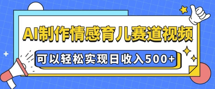 AI 制作情感育儿赛道视频，可以轻松实现日收入5张-必智轻创社