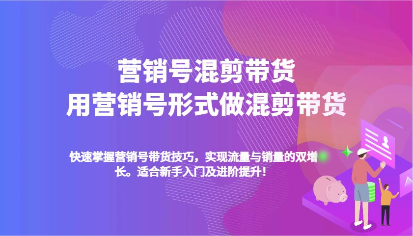 营销号混剪带货，用营销号形式做混剪带货，快速掌握带货技巧，实现流量与销量双增长-必智轻创社