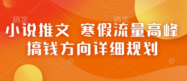 小说推文 寒假流量高峰 搞钱方向详细规划-必智轻创社