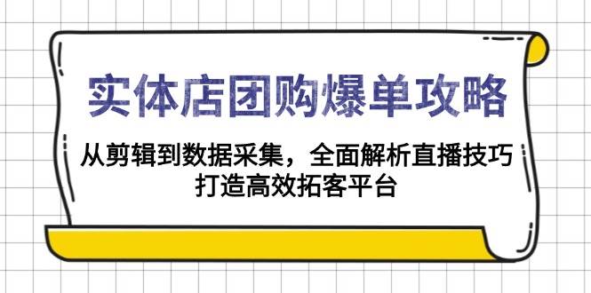 实体店团购爆单攻略：从剪辑到数据采集，全面解析直播技巧，打造高效拓客平台-必智轻创社