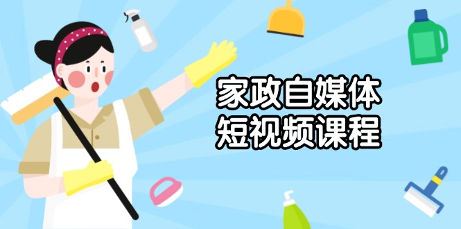 家政 自媒体短视频课程：从内容到发布，解析拍摄与剪辑技巧，打造爆款视频-必智轻创社