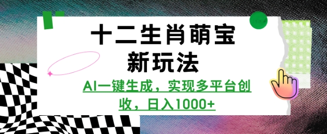 十二生肖萌宝新玩法，AI一键生成，实现多平台创收，日入多张-必智轻创社