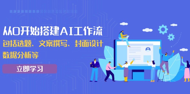 从0开始搭建AI工作流，包括选题、文案撰写、封面设计、数据分析等-必智轻创社