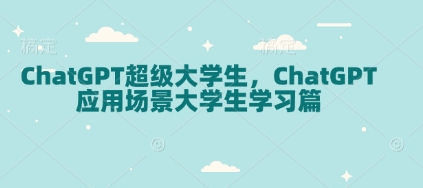 ChatGPT超级大学生，ChatGPT 应用场景大学生学习篇-必智轻创社