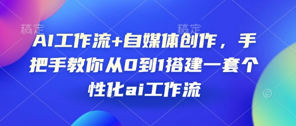 AI工作流+自媒体创作，手把手教你从0到1搭建一套个性化ai工作流-必智轻创社