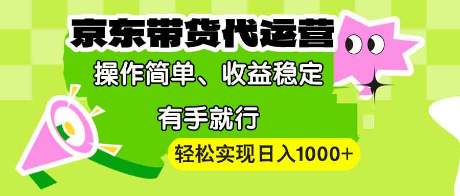 【京东带货代运营】操作简单、收益稳定、有手就行！轻松实现日入1000+-必智轻创社