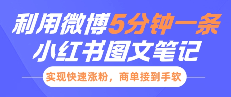 小红书利用微博5分钟一条图文笔记，实现快速涨粉，商单接到手软-必智轻创社