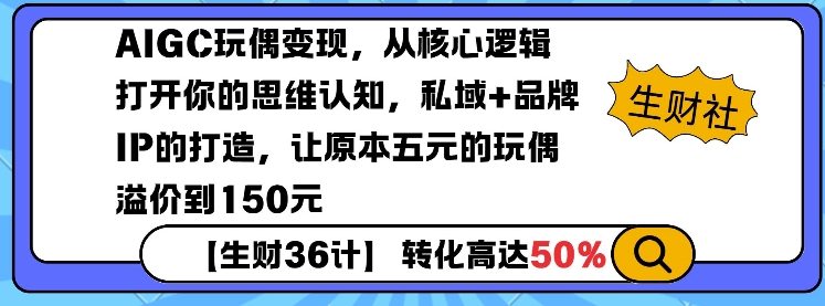 AIGC玩偶变现，从核心逻辑打开你的思维认知，私域+品牌IP的打造，让原本五元的玩偶溢价到150元-必智轻创社