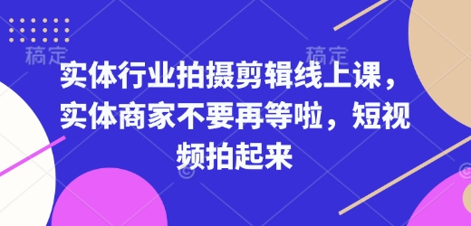 实体行业拍摄剪辑线上课，实体商家不要再等啦，短视频拍起来-必智轻创社