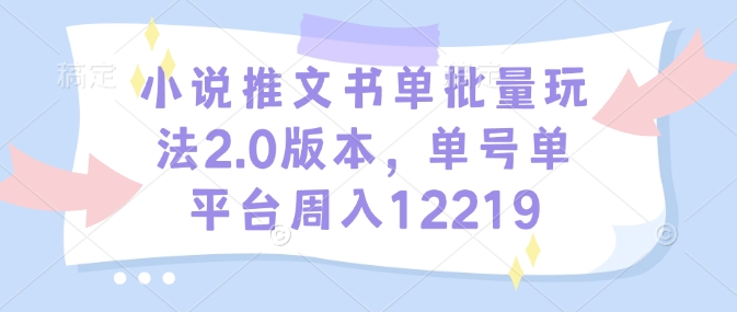 小说推文书单批量玩法2.0版本，单号单平台周入12219-必智轻创社