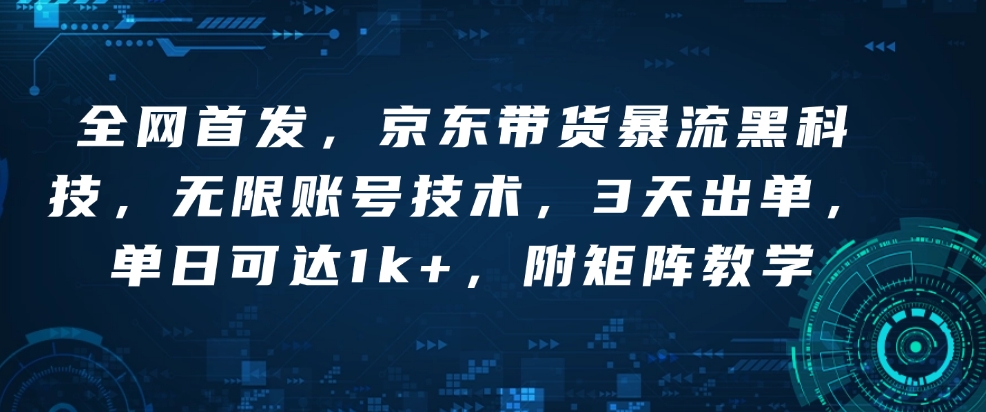 全网首发，京东带货暴流黑科技，无限账号技术，3天出单，单日可达1k+，附矩阵教学-必智轻创社