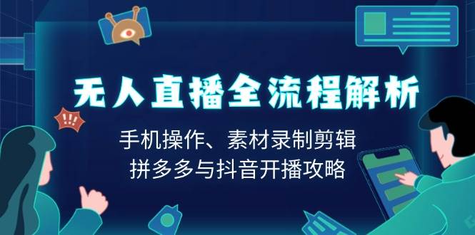 无人直播全流程解析：手机操作、素材录制剪辑、拼多多与抖音开播攻略-必智轻创社