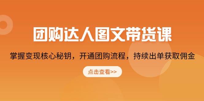 团购达人图文带货课，掌握变现核心秘钥，开通团购流程，持续出单获取佣金-必智轻创社