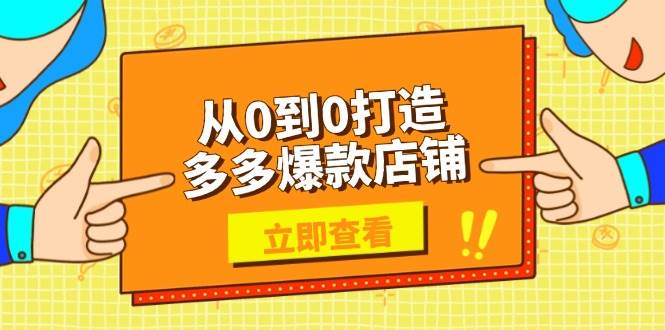 从0到0打造多多爆款店铺，选品、上架、优化技巧，助力商家实现高效运营-必智轻创社