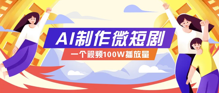 AI制作微短剧实操教程，今年最大风口一个视频100W播放量，附详细实操+变现计划-必智轻创社