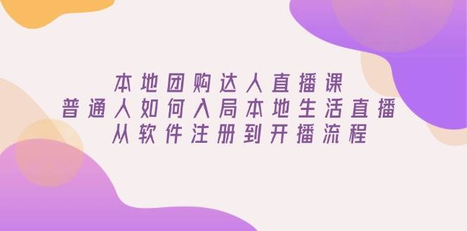 本地团购达人直播课：普通人如何入局本地生活直播, 从软件注册到开播流程-必智轻创社