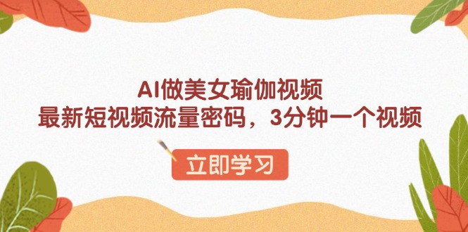 AI做美女瑜伽视频，最新短视频流量密码，3分钟一个视频-必智轻创社