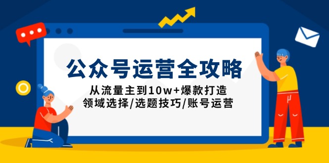 公众号运营全攻略：从流量主到10w+爆款打造，领域选择/选题技巧/账号运营-必智轻创社