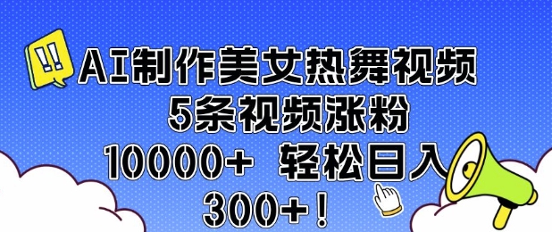 AI制作美女热舞视频 5条视频涨粉10000+ 轻松日入3张-必智轻创社