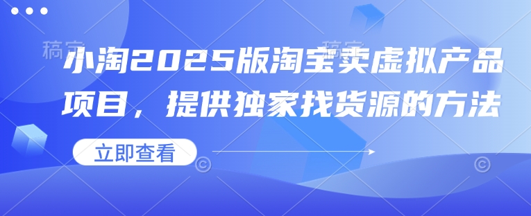 小淘2025版淘宝卖虚拟产品项目，提供独家找货源的方法-必智轻创社