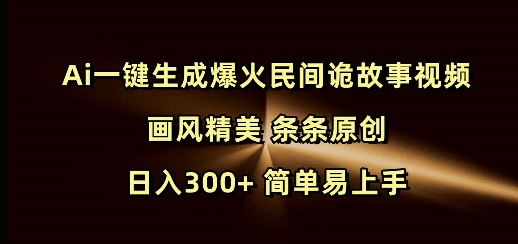 Ai一键生成爆火民间诡故事视频 画风精美 条条原创 日入300+ 简单易上手-必智轻创社