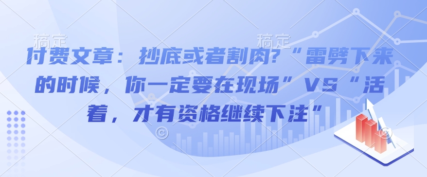 付费文章：抄底或者割肉?“雷劈下来的时候，你一定要在现场”VS“活着，才有资格继续下注”-必智轻创社