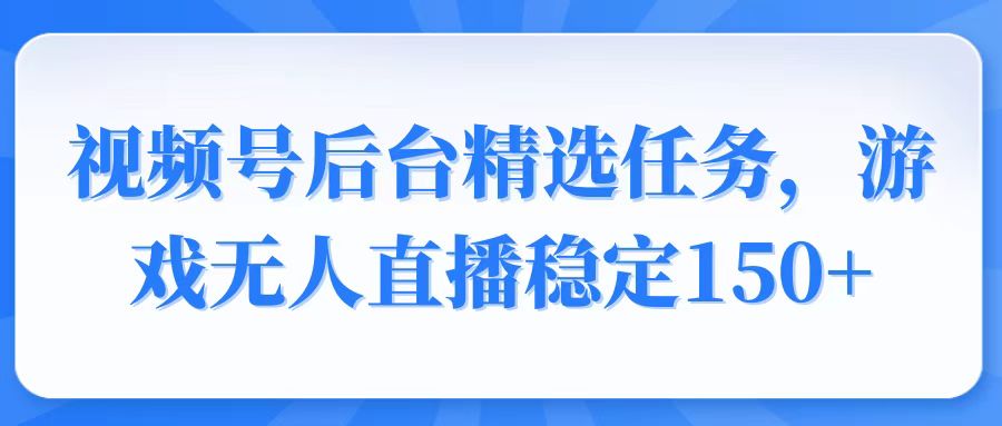 视频号精选变现任务，游戏无人直播稳定150+-必智轻创社