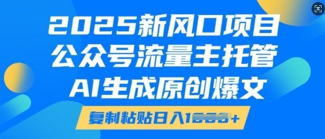 2025新风口项目，公众号流量主托管，AI生成原创爆文，复制粘贴日入多张-必智轻创社