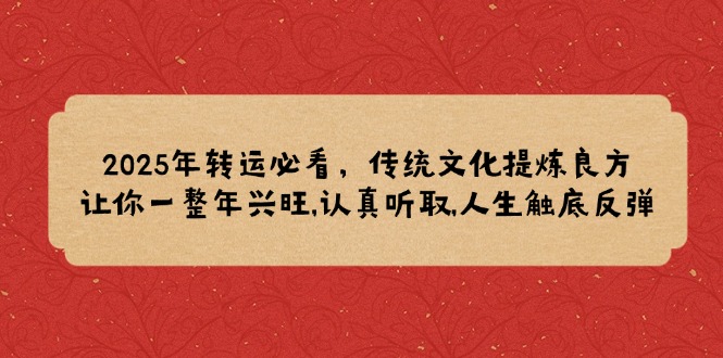 2025年转运必看，传统文化提炼良方,让你一整年兴旺,认真听取,人生触底反弹-必智轻创社